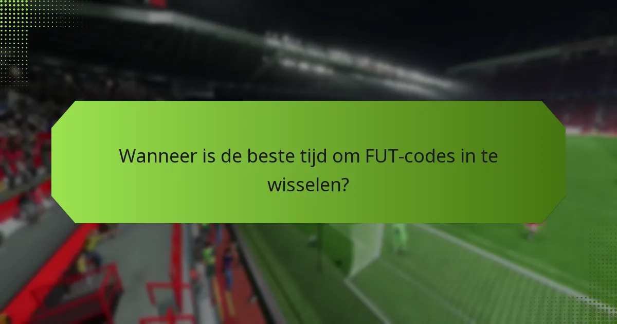 Wanneer is de beste tijd om FUT-codes in te wisselen?