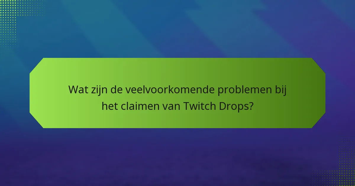 Wat zijn de veelvoorkomende problemen bij het claimen van Twitch Drops?