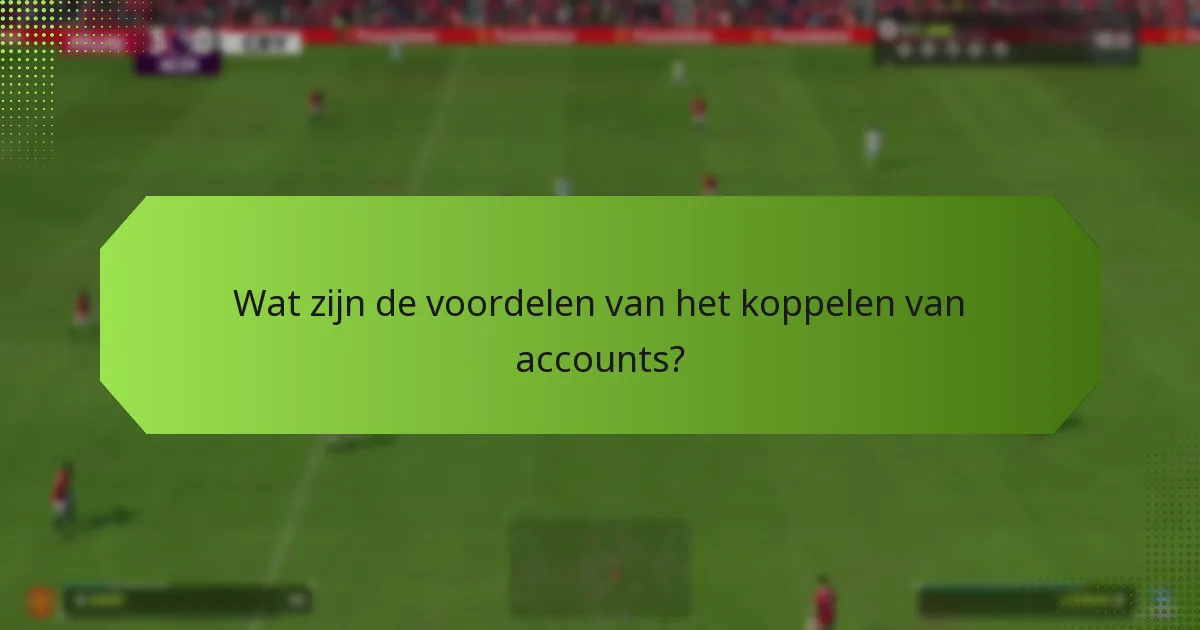 Wat zijn de voordelen van het koppelen van accounts?
